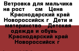 Ветровка для мальчика на рост 122 см › Цена ­ 500 - Краснодарский край, Новороссийск г. Дети и материнство » Детская одежда и обувь   . Краснодарский край,Новороссийск г.